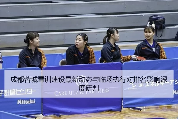 成都蓉城青训建设最新动态与临场执行对排名影响深度研判